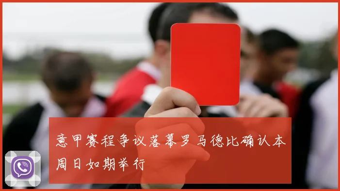 意甲赛程争议落幕罗马德比确认本周日如期举行