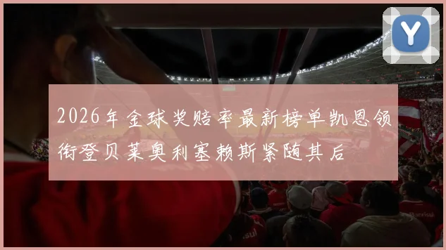 2026年金球奖赔率最新榜单凯恩领衔登贝莱奥利塞赖斯紧随其后
