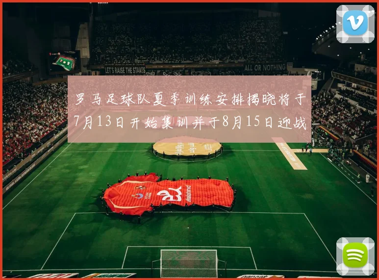 罗马足球队夏季训练安排揭晓将于7月13日开始集训并于8月15日迎战多特