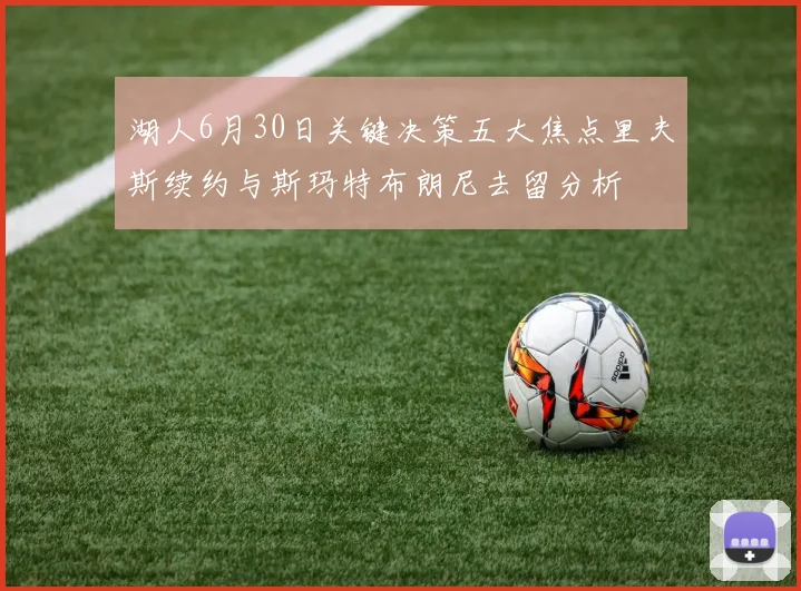 湖人6月30日关键决策五大焦点里夫斯续约与斯玛特布朗尼去留分析