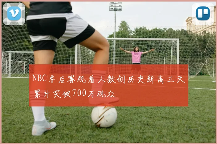 NBC季后赛观看人数创历史新高三天累计突破700万观众