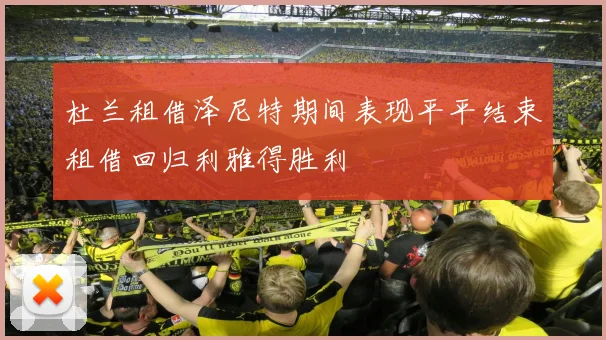 杜兰租借泽尼特期间表现平平结束租借回归利雅得胜利