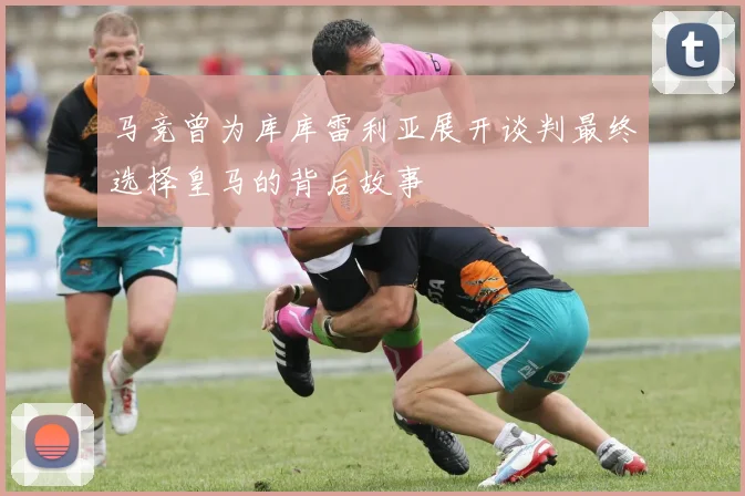 马竞曾为库库雷利亚展开谈判最终选择皇马的背后故事