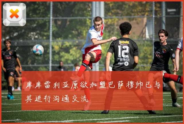库库雷利亚原欲加盟巴萨穆帅已与其进行沟通交流