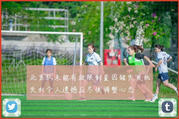 北京队未能有效限制奎因错失良机失利令人遗憾应尽快调整心态