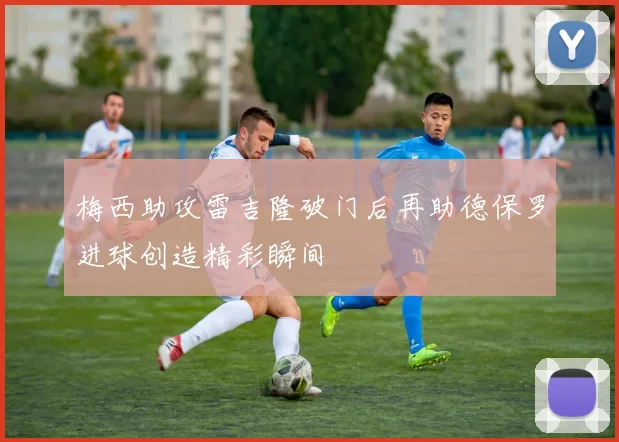 梅西助攻雷吉隆破门后再助德保罗进球创造精彩瞬间