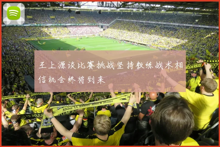 王上源谈比赛挑战坚持教练战术相信机会终将到来