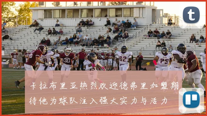 卡拉布里亚热烈欢迎德弗里加盟期待他为球队注入强大实力与活力